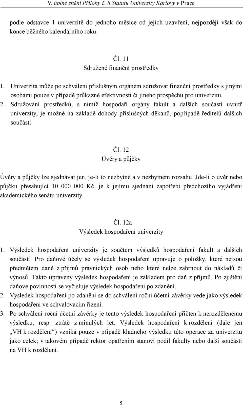 Sdružování prostředků, s nimiž hospodaří orgány fakult a dalších součástí uvnitř univerzity, je možné na základě dohody příslušných děkanů, popřípadě ředitelů dalších součástí. Čl.