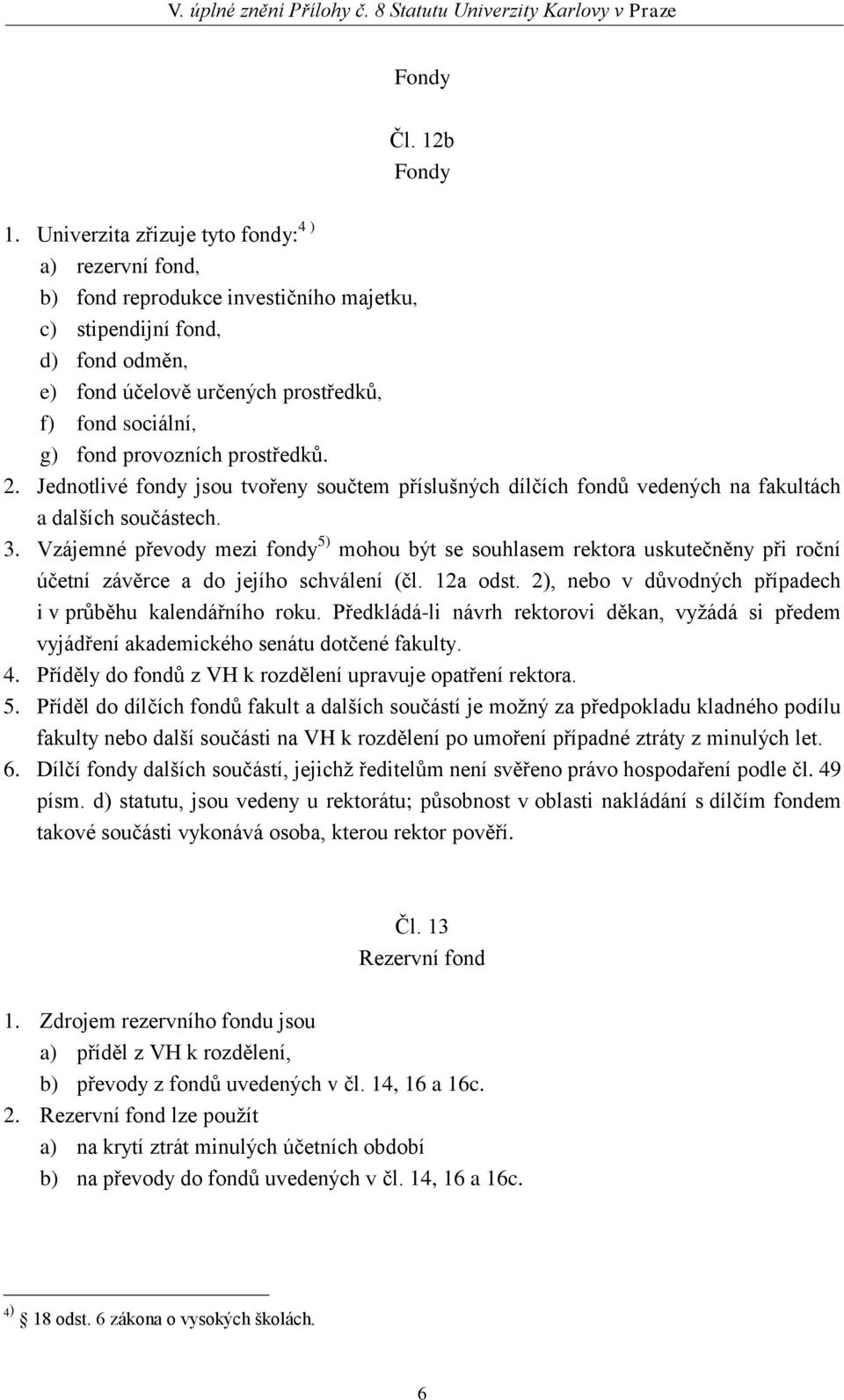 provozních prostředků. 2. Jednotlivé fondy jsou tvořeny součtem příslušných dílčích fondů vedených na fakultách a dalších součástech. 3.