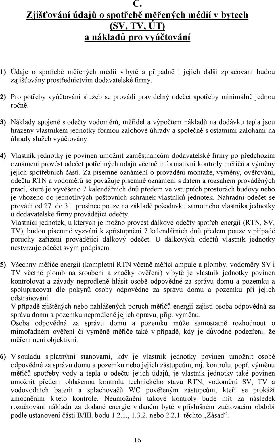 3) Náklady spojené s odečty vodoměrů, měřidel a výpočtem nákladů na dodávku tepla jsou hrazeny vlastníkem jednotky formou zálohové úhrady a společně s ostatními zálohami na úhrady služeb vyúčtovány.