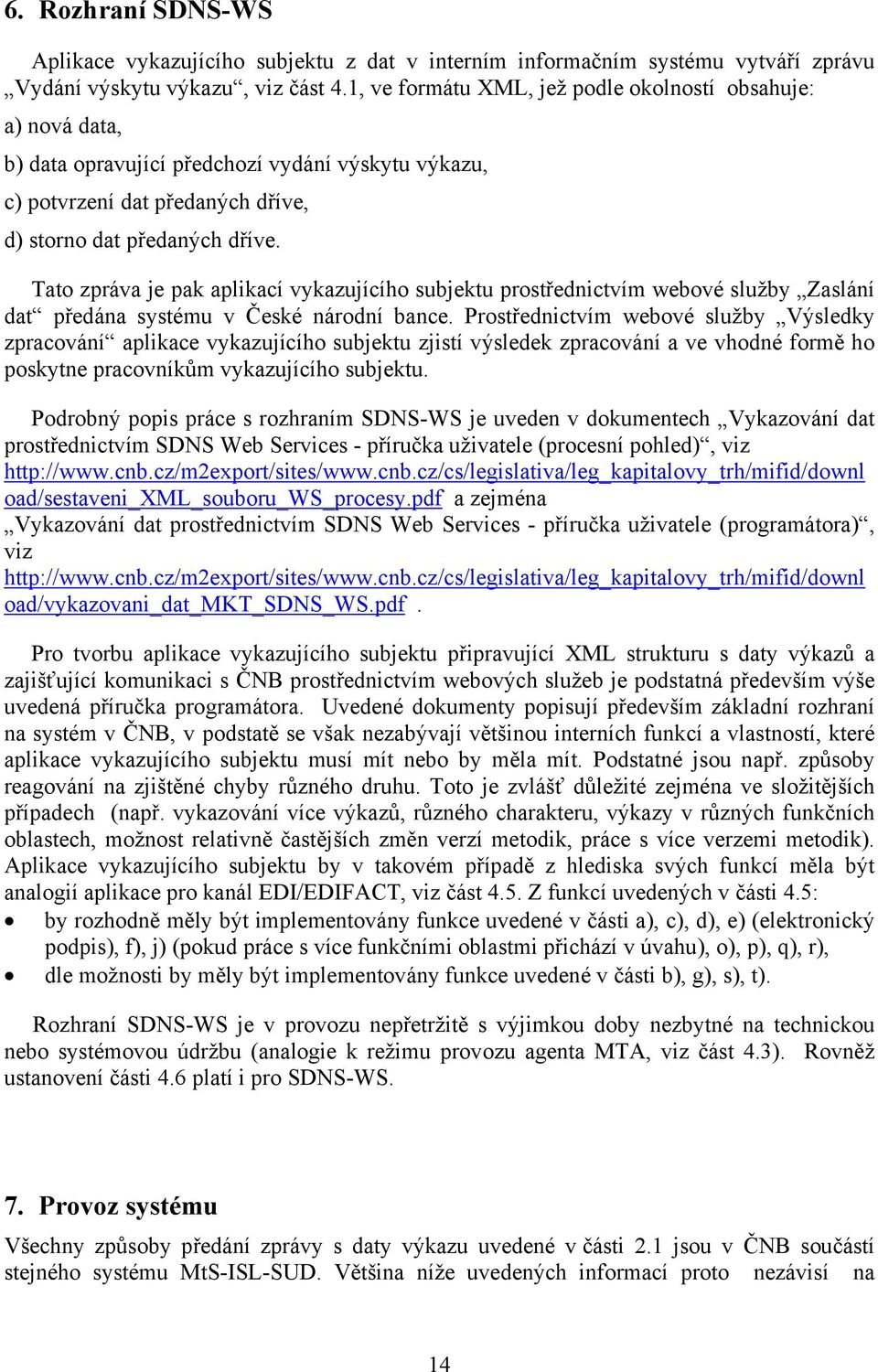 Tato zpráva je pak aplikací vykazujícího subjektu prostřednictvím webové služby Zaslání dat předána systému v České národní bance.