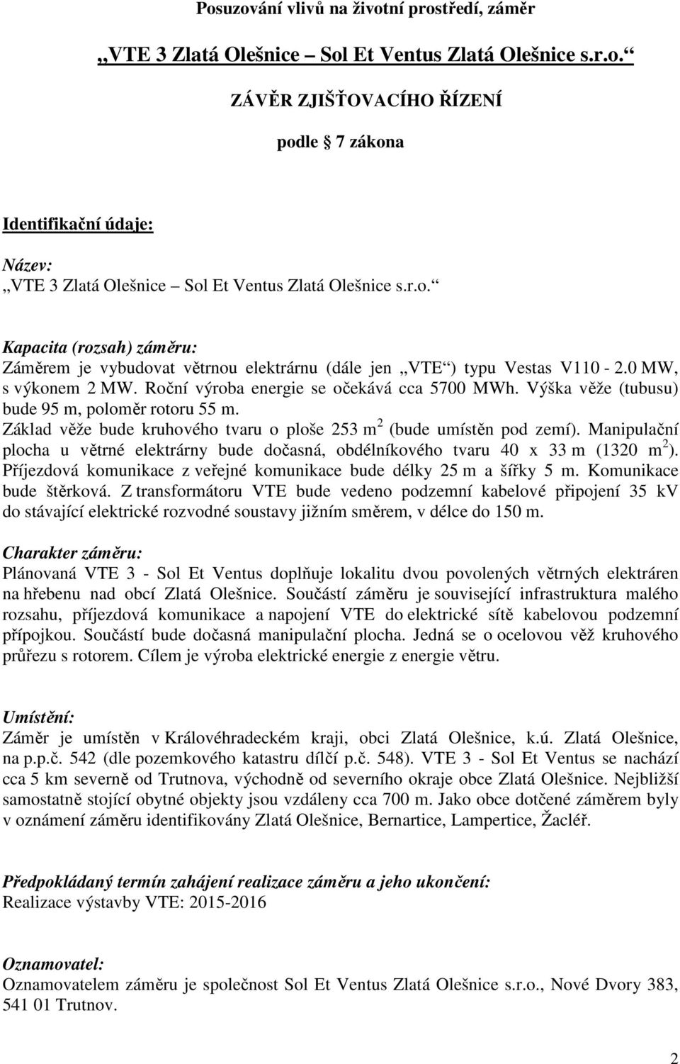 Výška věže (tubusu) bude 95 m, poloměr rotoru 55 m. Základ věže bude kruhového tvaru o ploše 253 m 2 (bude umístěn pod zemí).