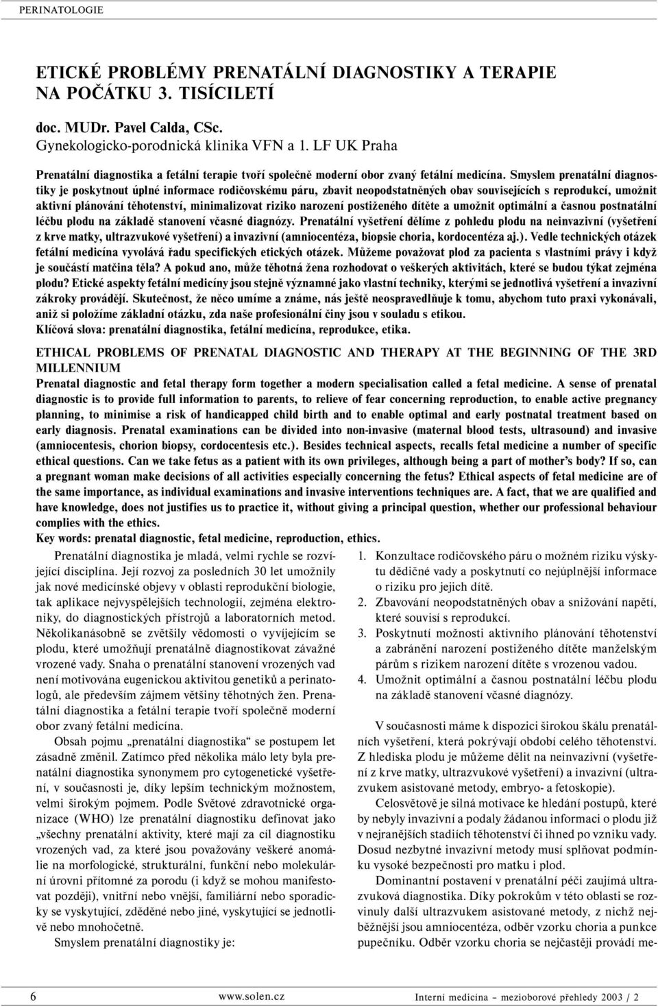 Smyslem prenatální diagnostiky je poskytnout úplné informace rodičovskému páru, zbavit neopodstatněných obav souvisejících s reprodukcí, umožnit aktivní plánování těhotenství, minimalizovat riziko