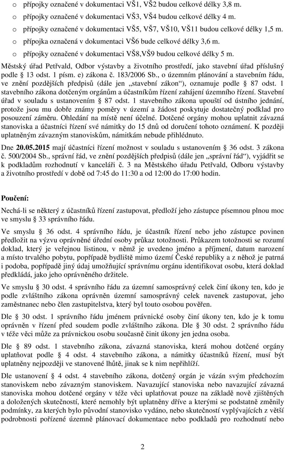 o p ípojky ozna ené v dokumentaci VŠ8,VŠ9 budou celkové délky 5 m. M stský ú ad Pet vald, Odbor výstavby a životního prost edí, jako stavební ú ad p íslušný podle 13 odst. 1 písm. e) zákona.