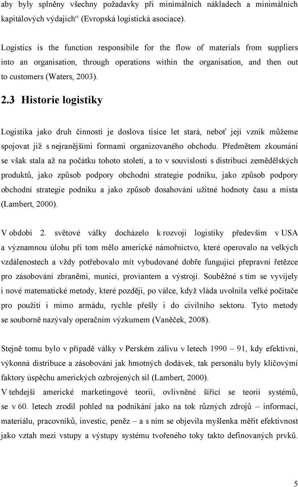 ). 2.3 Historie logistiky Logistika jako druh činnosti je doslova tisíce let stará, neboť její vznik můžeme spojovat již s nejranějšími formami organizovaného obchodu.