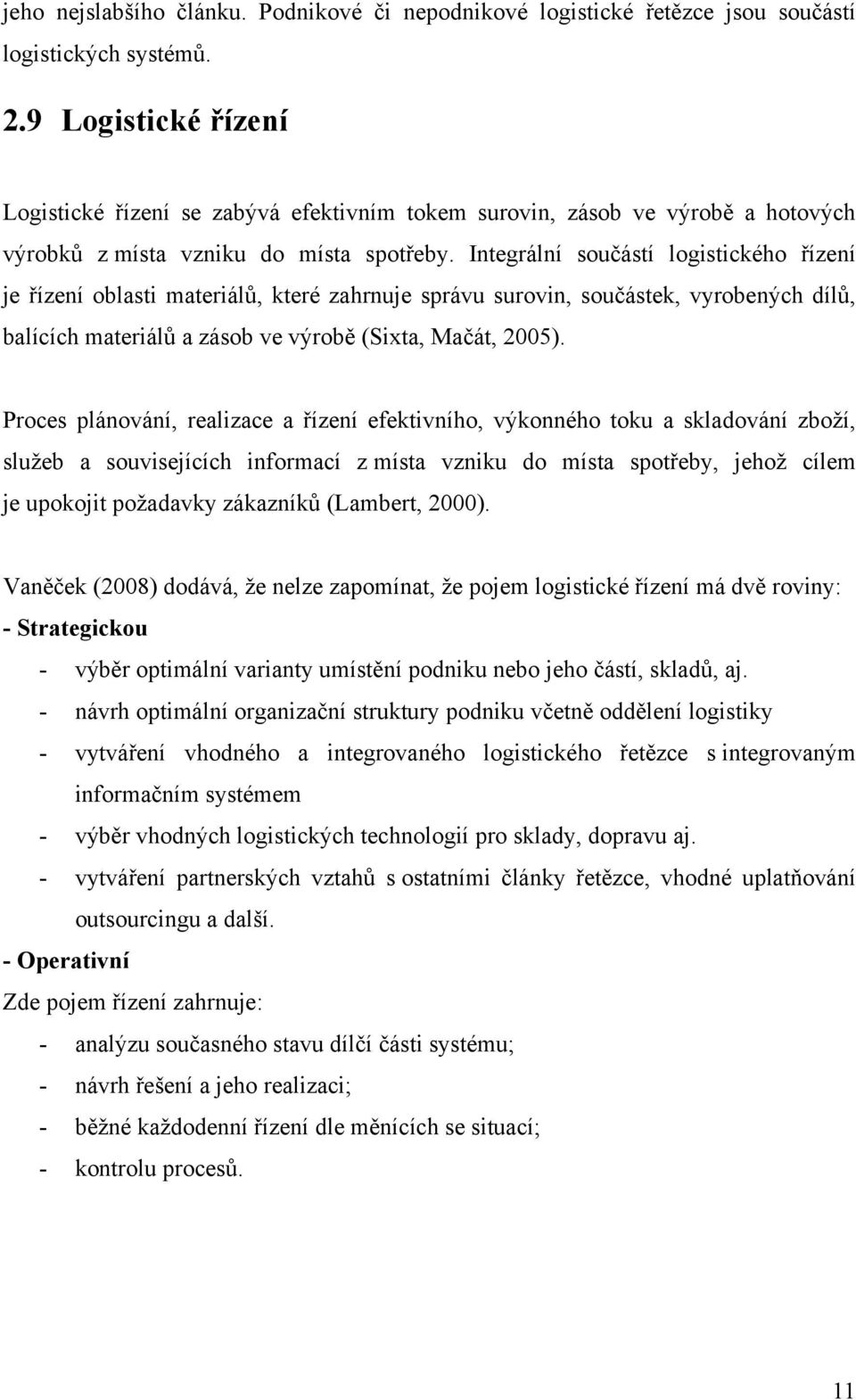 Integrální součástí logistického řízení je řízení oblasti materiálů, které zahrnuje správu surovin, součástek, vyrobených dílů, balících materiálů a zásob ve výrobě (Sixta, Mačát, 25).