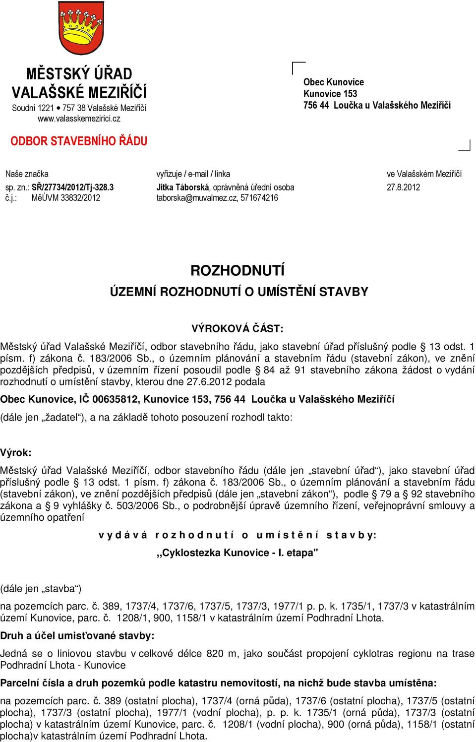 cz, 571674216 27.8.2012 ROZHODNUTÍ ÚZEMNÍ ROZHODNUTÍ O UMÍSTĚNÍ STAVBY VÝROKOVÁ ČÁST: Městský úřad Valašské Meziříčí, odbor stavebního řádu, jako stavební úřad příslušný podle 13 odst. 1 písm.