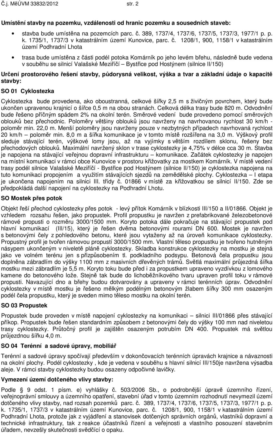 1208/1, 900, 1158/1 v katastrálním území Podhradní Lhota trasa bude umístěna z části podél potoka Komárník po jeho levém břehu, následně bude vedena v souběhu se silnicí Valašské Meziříčí Bystřice