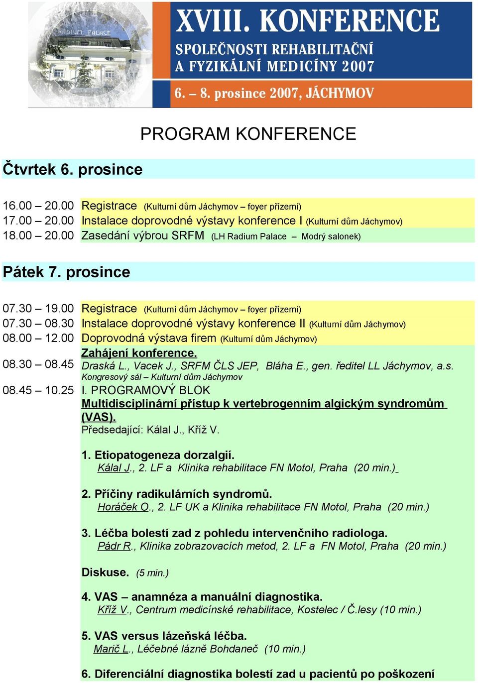 00 Doprovodná výstava firem (Kulturní dům Jáchymov) Zahájení konference. 08.30 08.45 Draská L., Vacek J., SRFM ČLS JEP, Bláha E., gen. ředitel LL Jáchymov, a.s. Kongresový sál Kulturní dům Jáchymov 08.