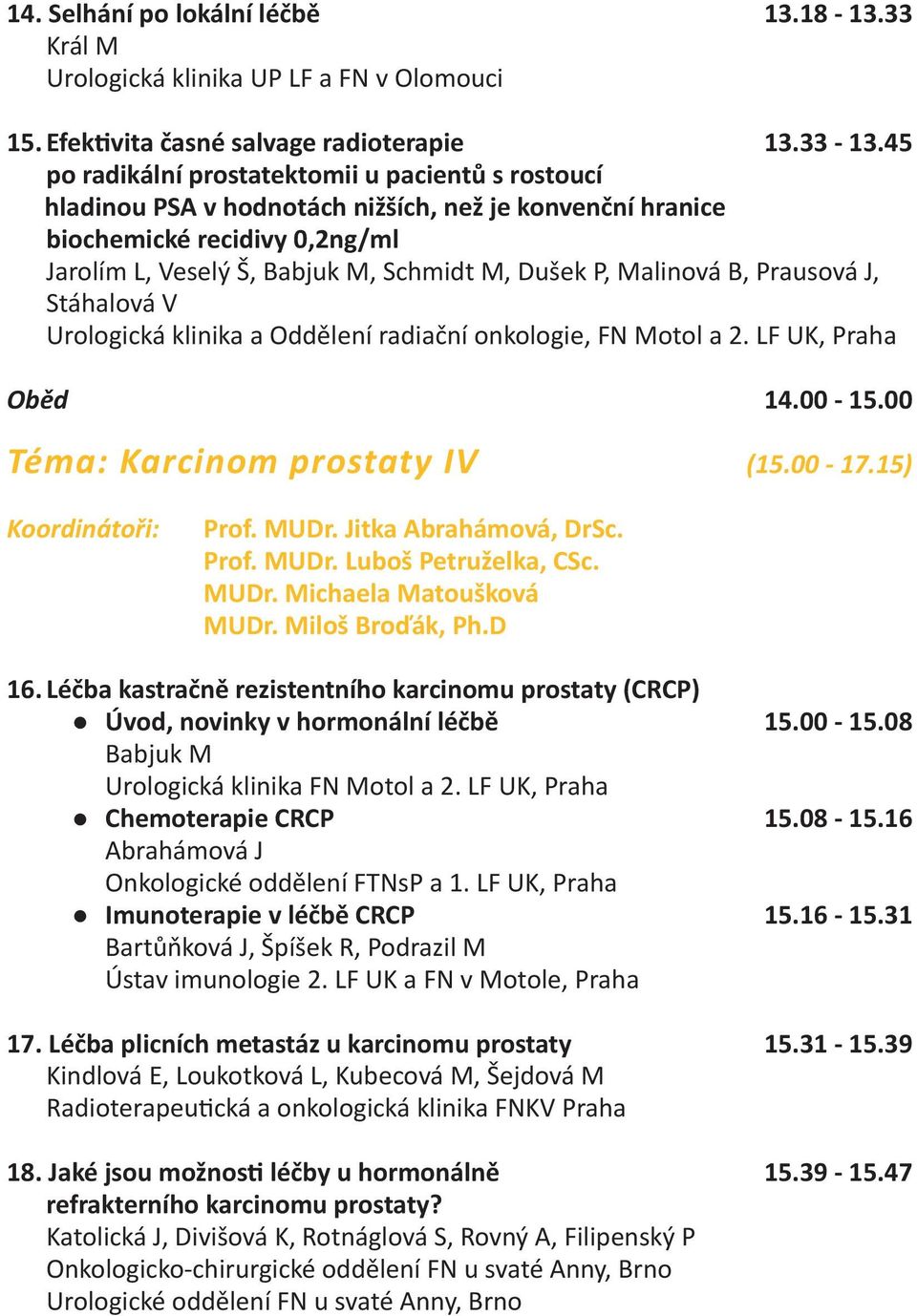 Malinová B, Prausová J, Stáhalová V Urologická klinika a Oddělení radiační onkologie, FN Motol a 2. LF UK, Praha Oběd 14.00-15.00 Téma: Karcinom prostaty IV (15.00-17.15) Koordinátoři: Prof. MUDr.