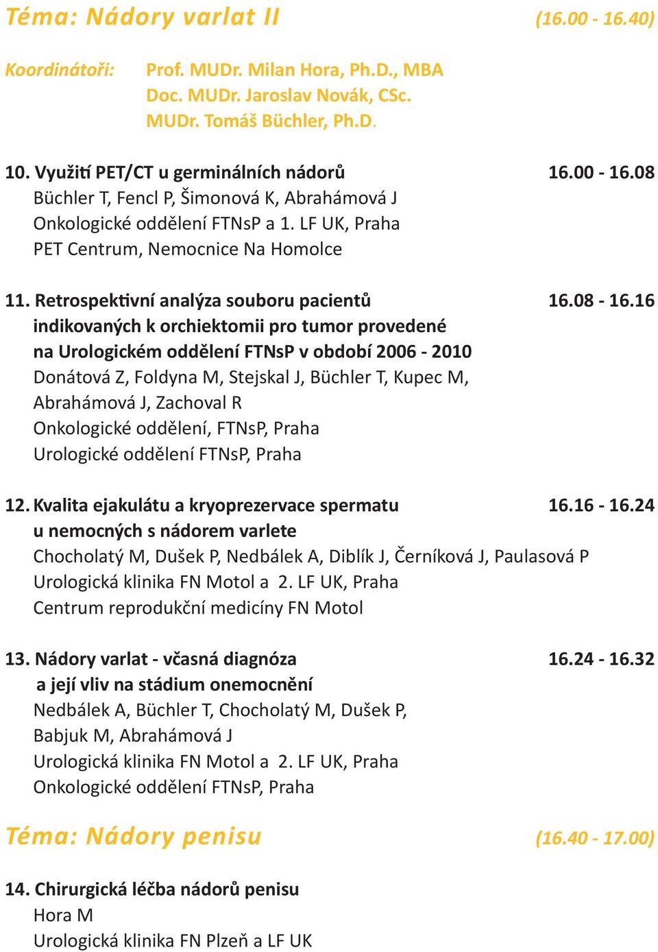 16 indikovaných k orchiektomii pro tumor provedené na Urologickém oddělení FTNsP v období 2006-2010 Donátová Z, Foldyna M, Stejskal J, Büchler T, Kupec M, Abrahámová J, Zachoval R Onkologické