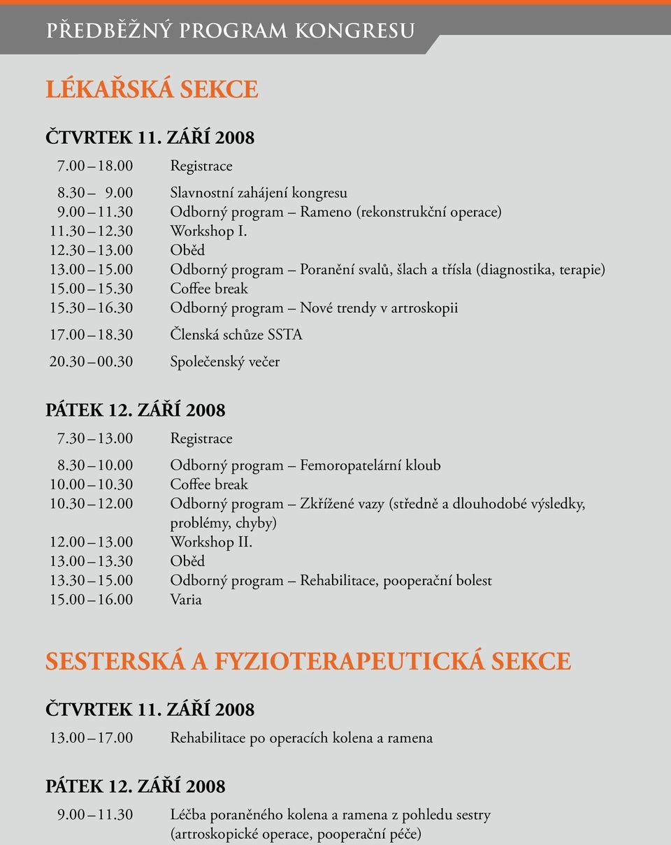 00 18.30 Členská schůze SSTA 20.30 00.30 Společenský večer PÁTEK 12. ZÁŘÍ 2008 7.30 13.00 Registrace 8.30 10.00 Odborný program Femoropatelární kloub 10.00 10.30 Coffee break 10.30 12.