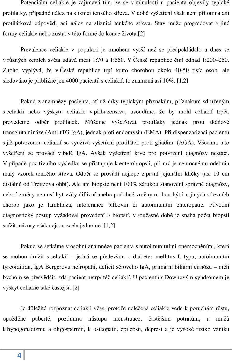 [2] Prevalence celiakie v populaci je mnohem vyšší než se předpokládalo a dnes se v různých zemích světa udává mezi 1:70 a 1:550. V České republice činí odhad 1:200 250.