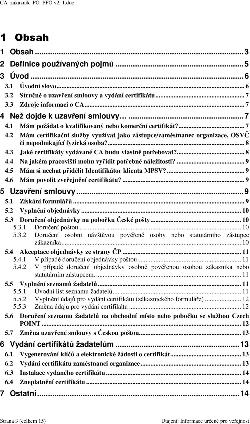 ... 8 4.3 Jaké certifikáty vydávané CA budu vlastně potřebovat?... 8 4.4 Na jakém pracovišti mohu vyřídit potřebné náležitosti?... 9 4.5 Mám si nechat přidělit Identifikátor klienta MPSV?... 9 4.6 Mám povolit zveřejnění certifikátu?