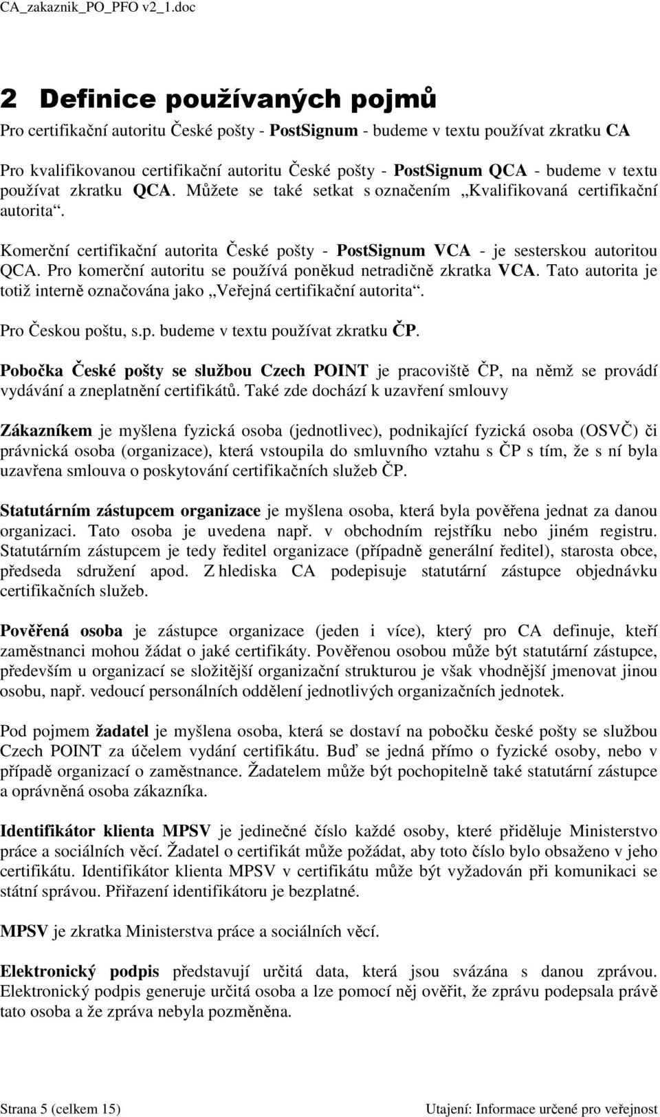 Pro komerční autoritu se používá poněkud netradičně zkratka VCA. Tato autorita je totiž interně označována jako Veřejná certifikační autorita. Pro Českou poštu, s.p. budeme v textu používat zkratku ČP.