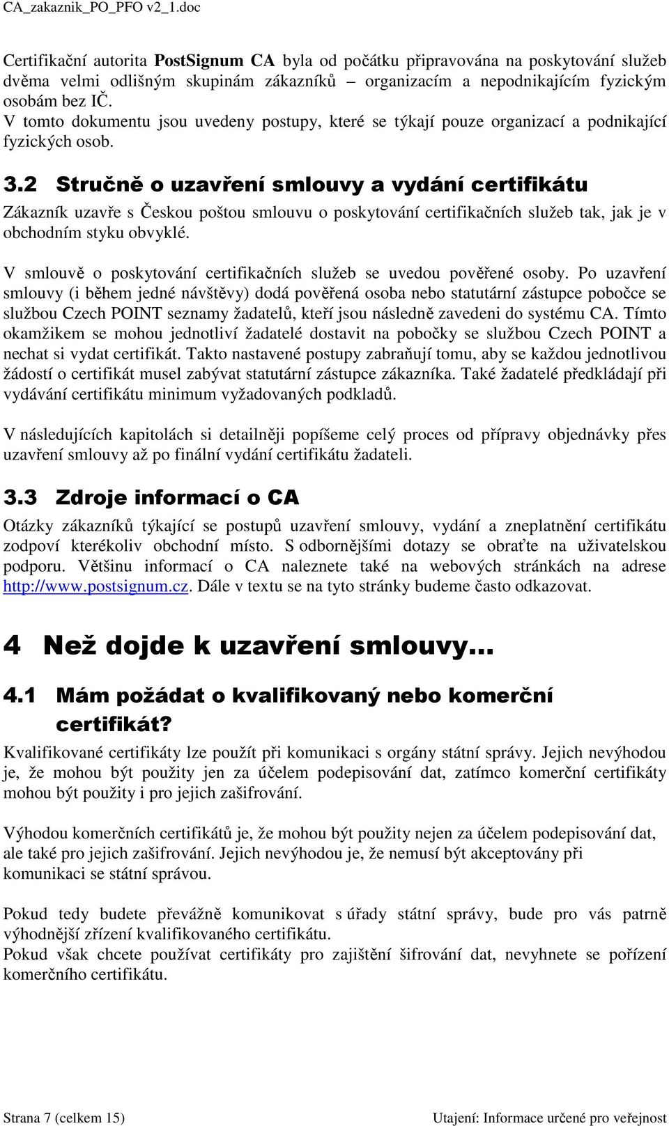 2 Stručně o uzavření smlouvy a vydání certifikátu Zákazník uzavře s Českou poštou smlouvu o poskytování certifikačních služeb tak, jak je v obchodním styku obvyklé.