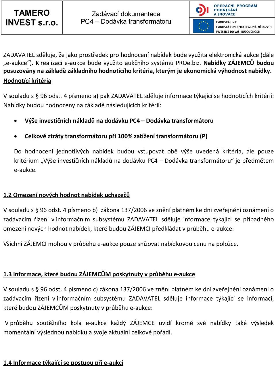 4 písmeno a) pak ZADAVATEL sděluje informace týkající se hodnotících kritérií: Nabídky budou hodnoceny na základě následujících kritérií: Výše investičních nákladů na dodávku Celkové ztráty