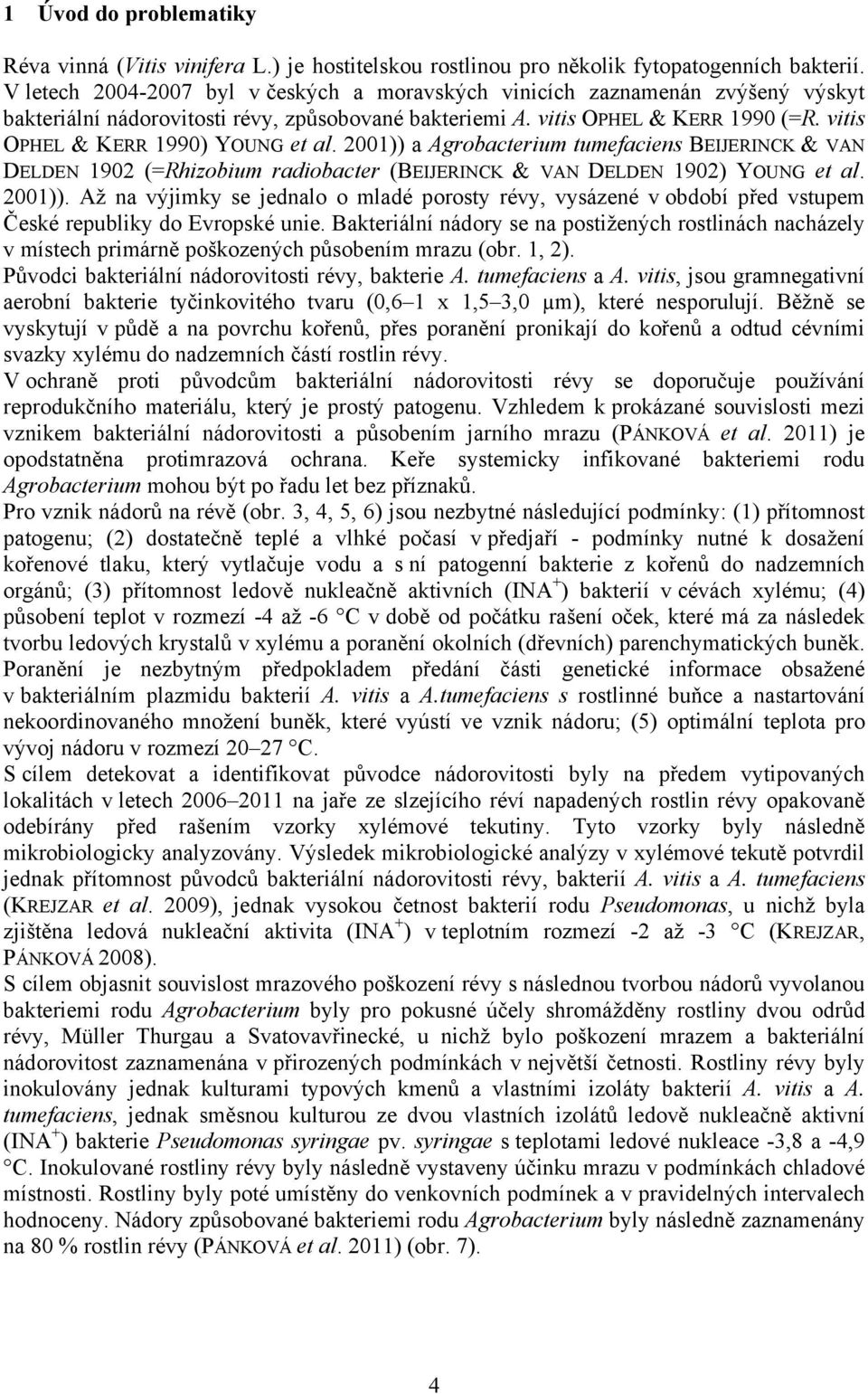vitis OPHEL & KERR 1990) YOUNG et al. 2001)) a Agrobacterium tumefaciens BEIJERINCK & VAN DELDEN 1902 (=Rhizobium radiobacter (BEIJERINCK & VAN DELDEN 1902) YOUNG et al. 2001)). Až na výjimky se jednalo o mladé porosty révy, vysázené v období před vstupem České republiky do Evropské unie.