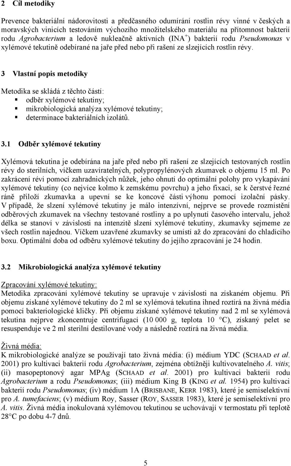 3 Vlastní popis metodiky Metodika se skládá z těchto částí: odběr xylémové tekutiny; mikrobiologická analýza xylémové tekutiny; determinace bakteriálních izolátů. 3.