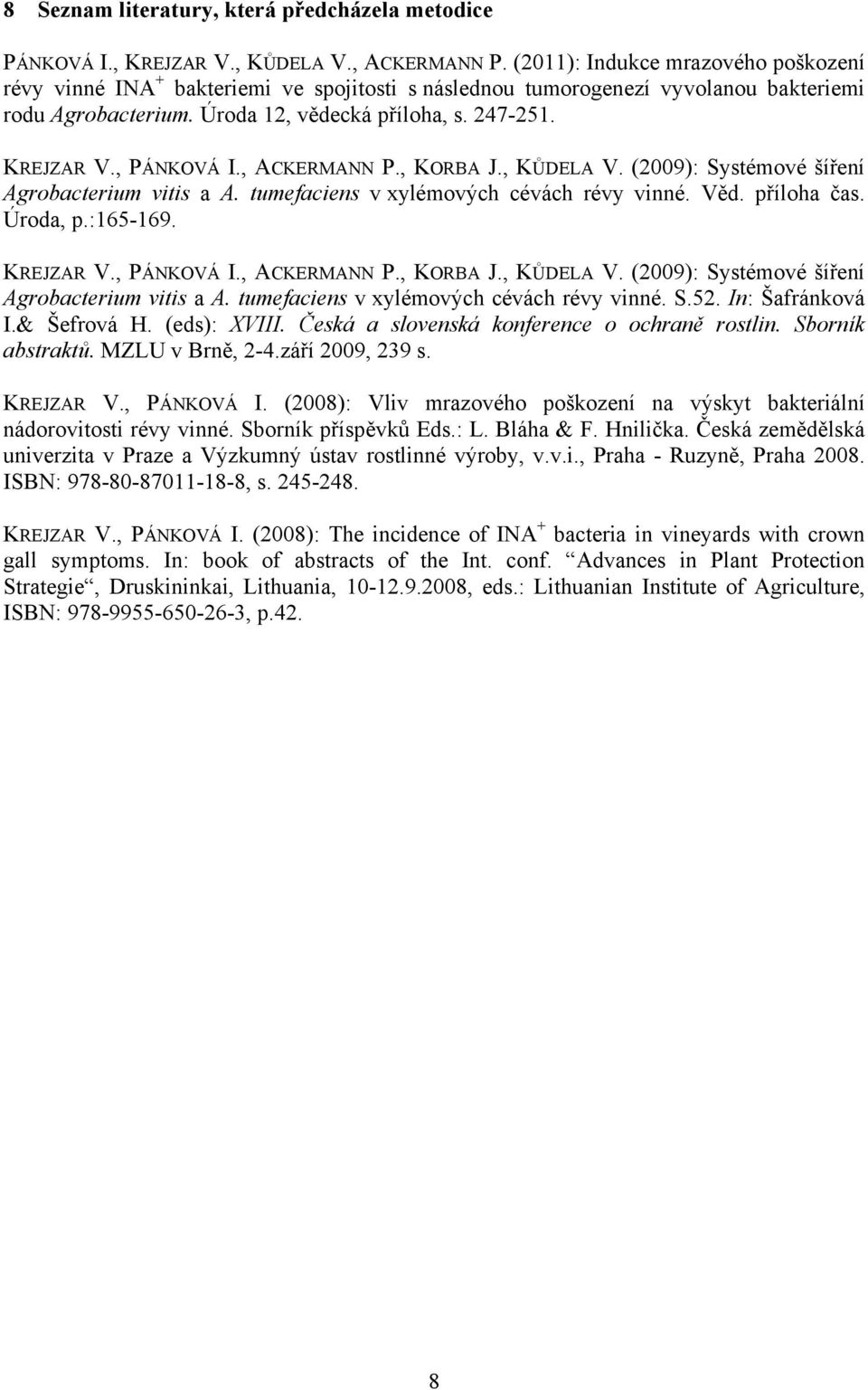 , PÁNKOVÁ I., ACKERMANN P., KORBA J., KŮDELA V. (2009): Systémové šíření Agrobacterium vitis a A. tumefaciens v xylémových cévách révy vinné. Věd. příloha čas. Úroda, p.:165-169. KREJZAR V.