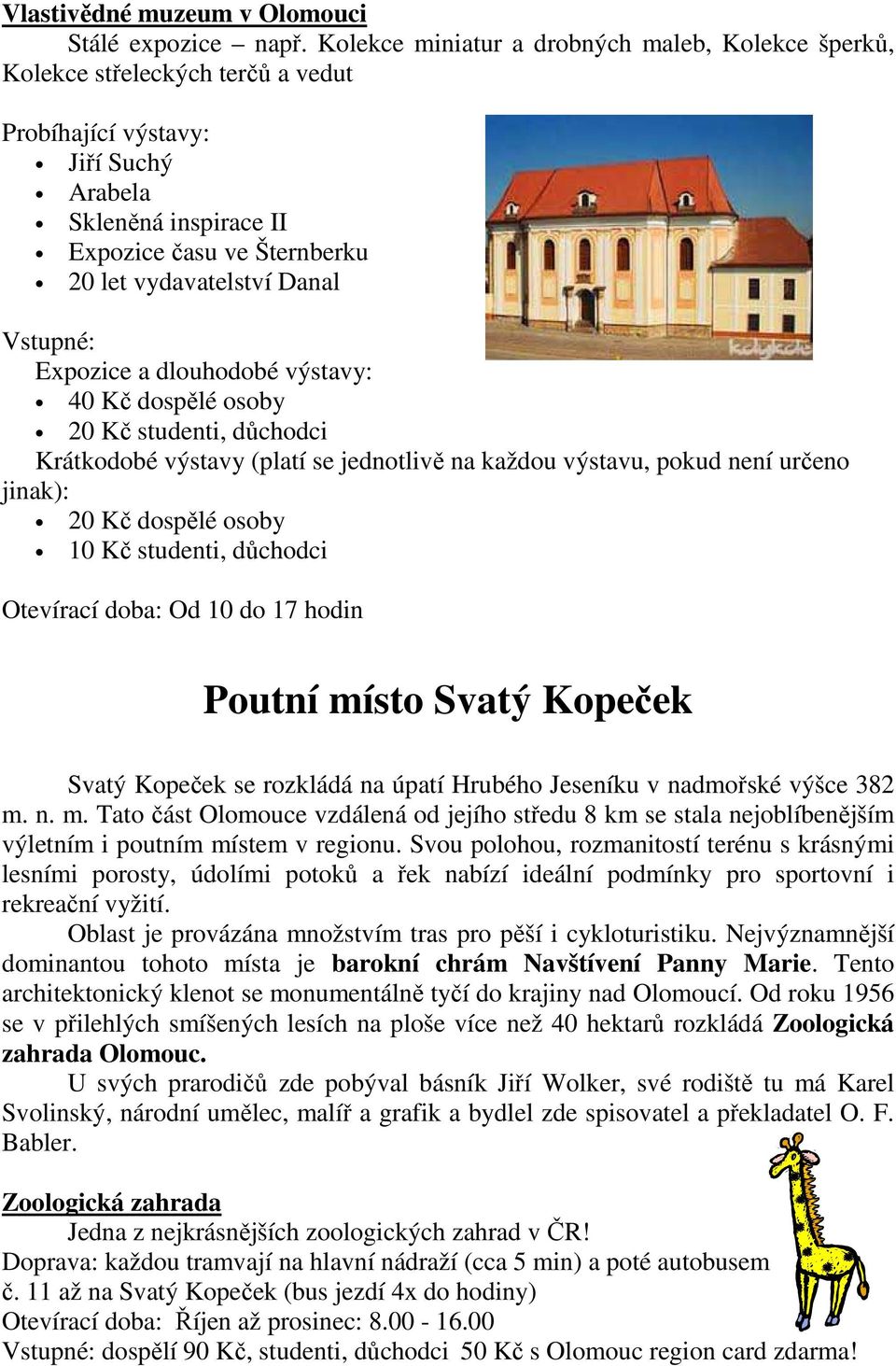 Danal Vstupné: Expozice a dlouhodobé výstavy: 40 Kč dospělé osoby 20 Kč studenti, důchodci Krátkodobé výstavy (platí se jednotlivě na každou výstavu, pokud není určeno jinak): 20 Kč dospělé osoby 10