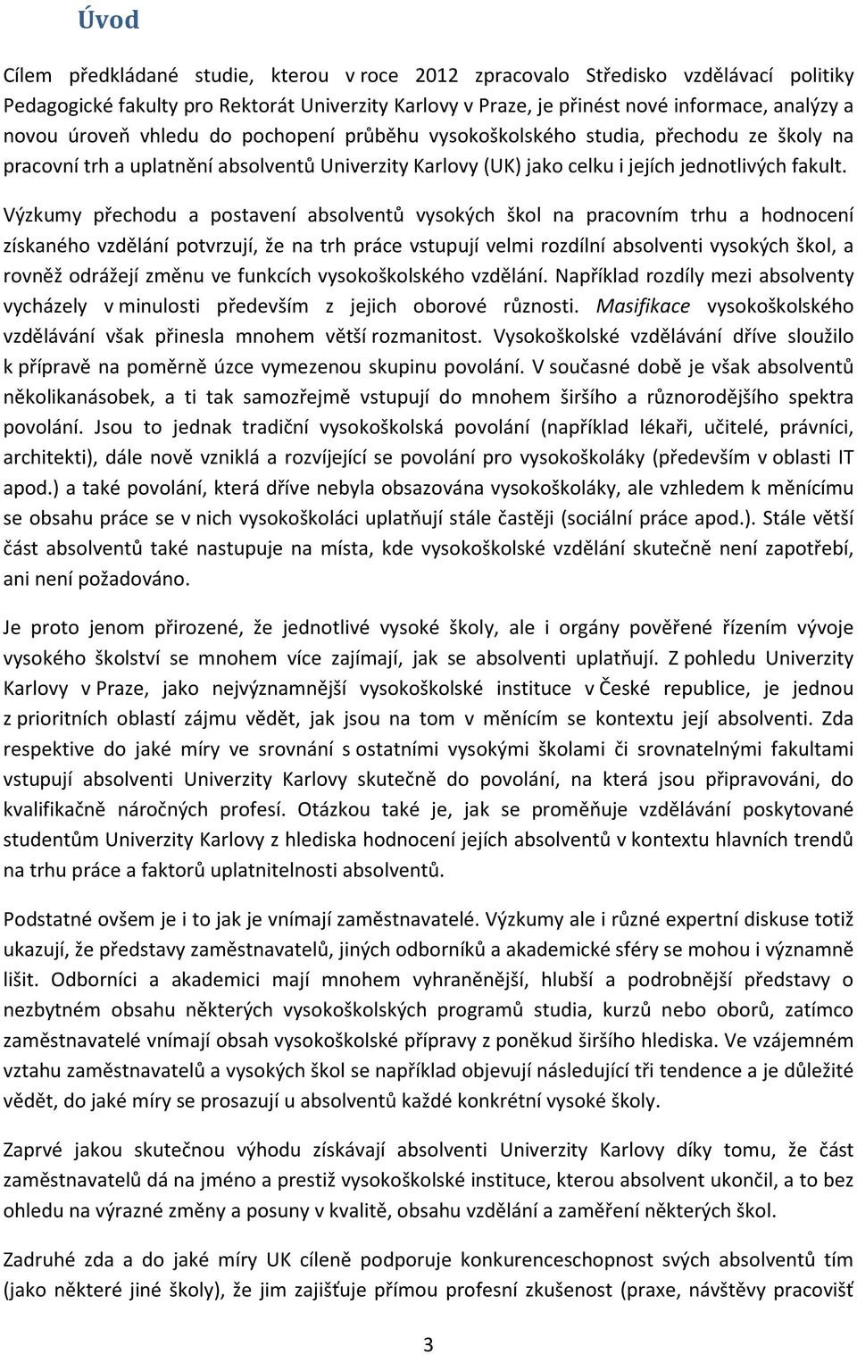 Výzkumy přechodu a postavení absolventů vysokých škol na pracovním trhu a hodnocení získaného vzdělání potvrzují, že na trh práce vstupují velmi rozdílní absolventi vysokých škol, a rovněž odrážejí