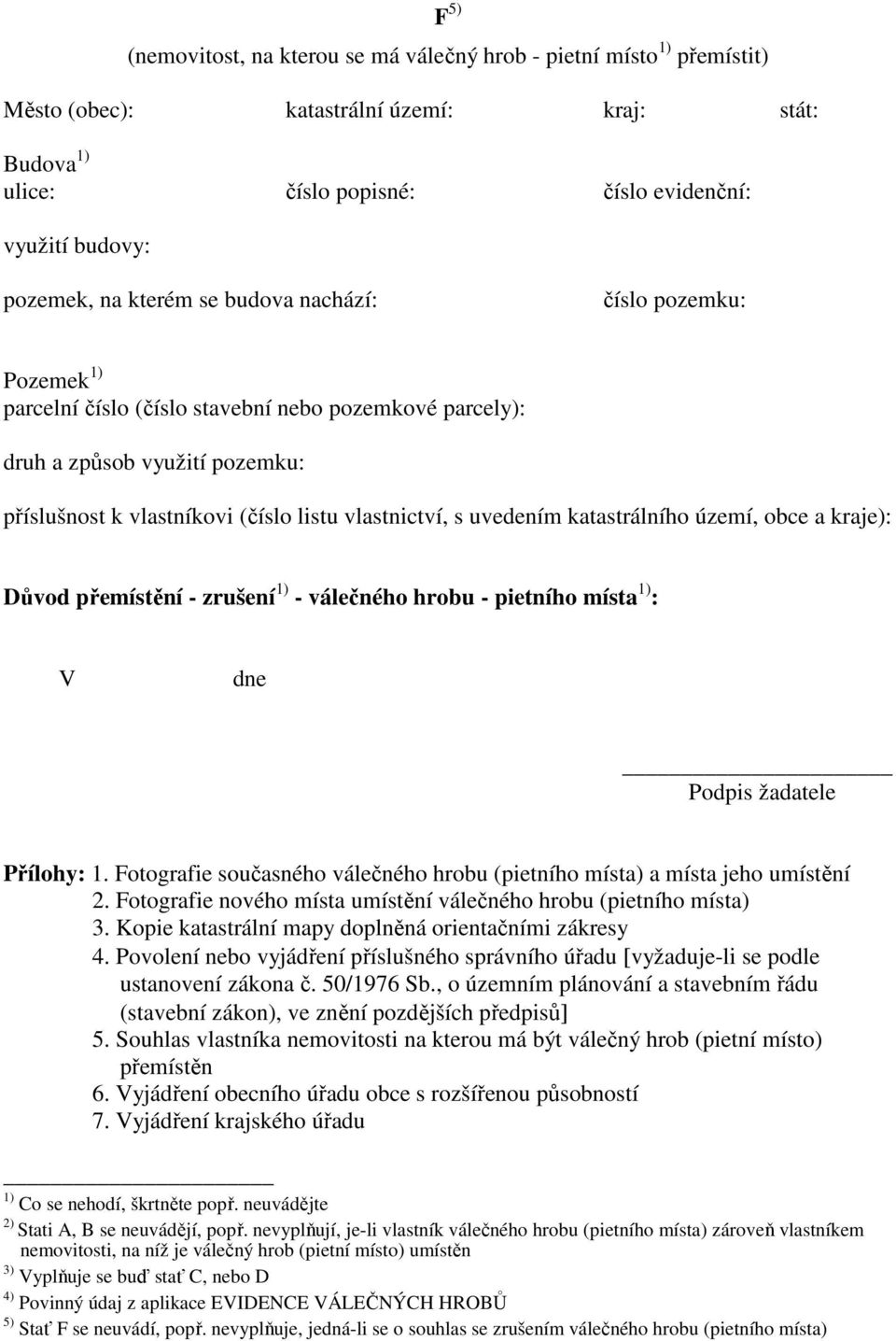 uvedením katastrálního území, obce a kraje): Důvod přemístění - zrušení 1) - válečného hrobu - pietního místa 1) : V dne Podpis žadatele Přílohy: 1.