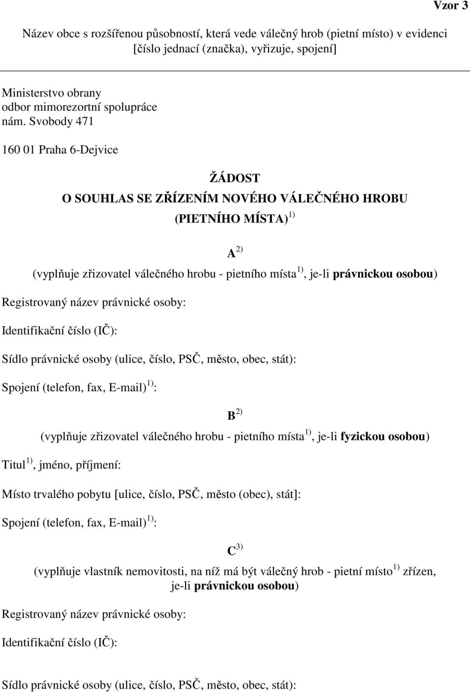 Registrovaný název právnické osoby: Identifikační číslo (IČ): Sídlo právnické osoby (ulice, číslo, PSČ, město, obec, stát): B 2) (vyplňuje zřizovatel válečného hrobu - pietního místa 1), je-li