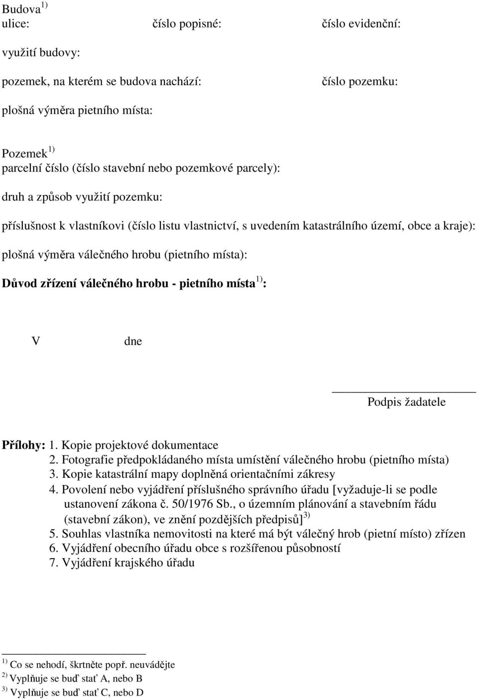 Důvod zřízení válečného hrobu - pietního místa 1) : V dne Podpis žadatele Přílohy: 1. Kopie projektové dokumentace 2. Fotografie předpokládaného místa umístění válečného hrobu (pietního místa) 3.