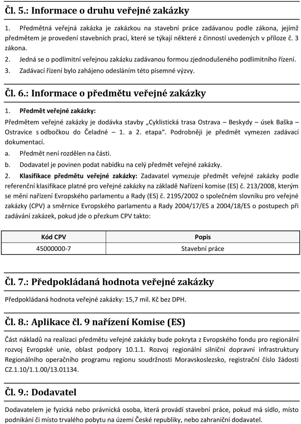 Jedná se o podlimitní veřejnou zakázku zadávanou formou zjednodušeného podlimitního řízení. 3. Zadávací řízení bylo zahájeno odesláním této písemné výzvy. Čl. 6.