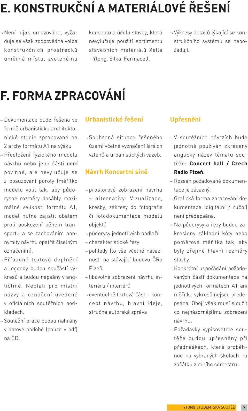 Předložení fyzického modelu návrhu nebo jeho části není povinné, ale nevylučuje se z posuzování poroty (měřítko modelu volit tak, aby půdorysné rozměry dosáhly maximálně velikosti formátu A1, model