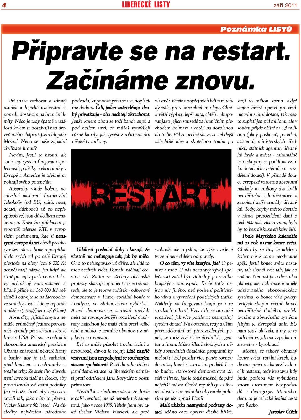 Nevím, jestli se hroutí, ale současný systém fungování společnosti, politiky a ekonomiky v Evropě a Americe je zřejmě na pokraji svého potenciálu.