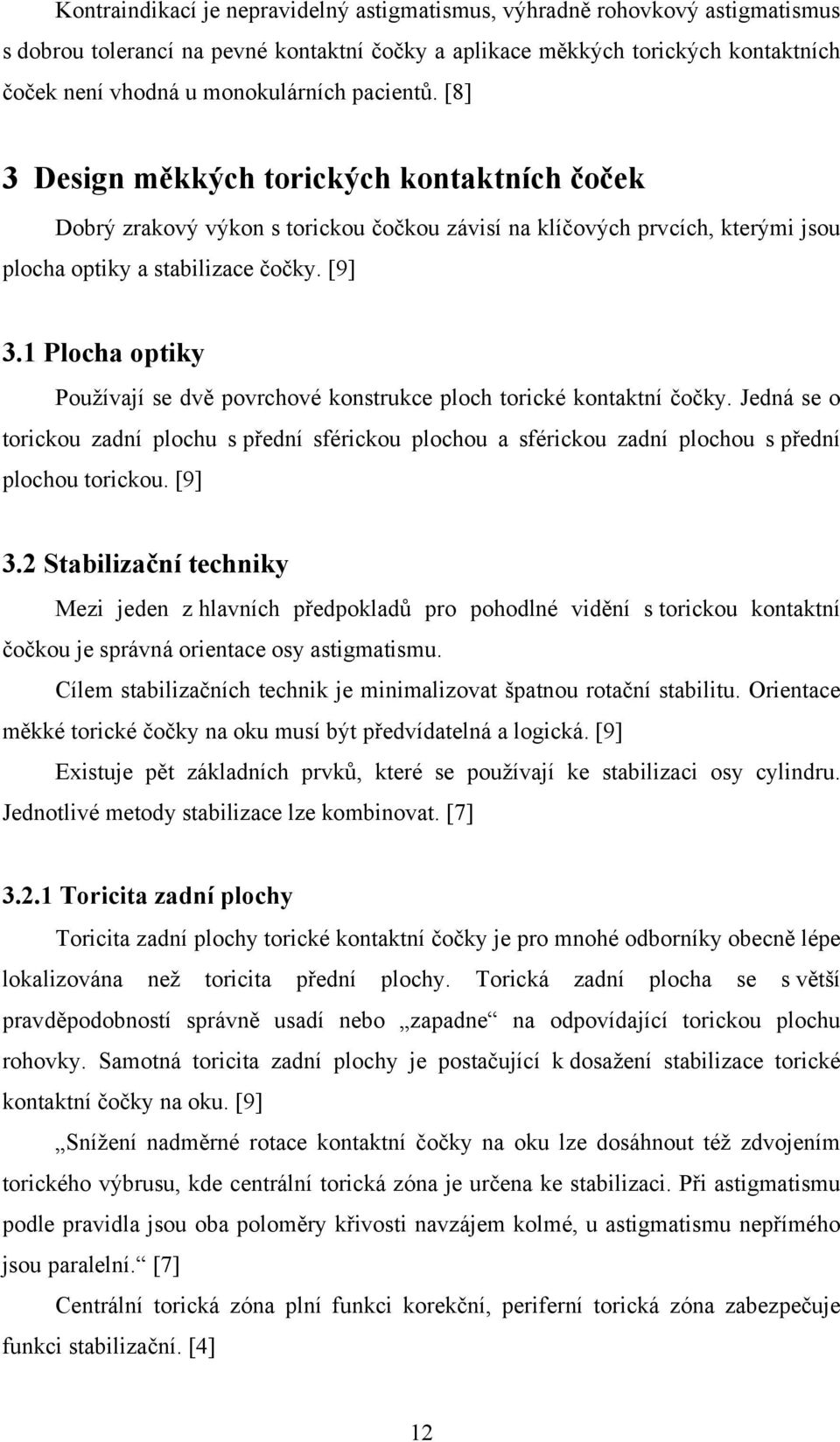 1 Plocha optiky Používají se dvě povrchové konstrukce ploch torické kontaktní čočky. Jedná se o torickou zadní plochu s přední sférickou plochou a sférickou zadní plochou s přední plochou torickou.