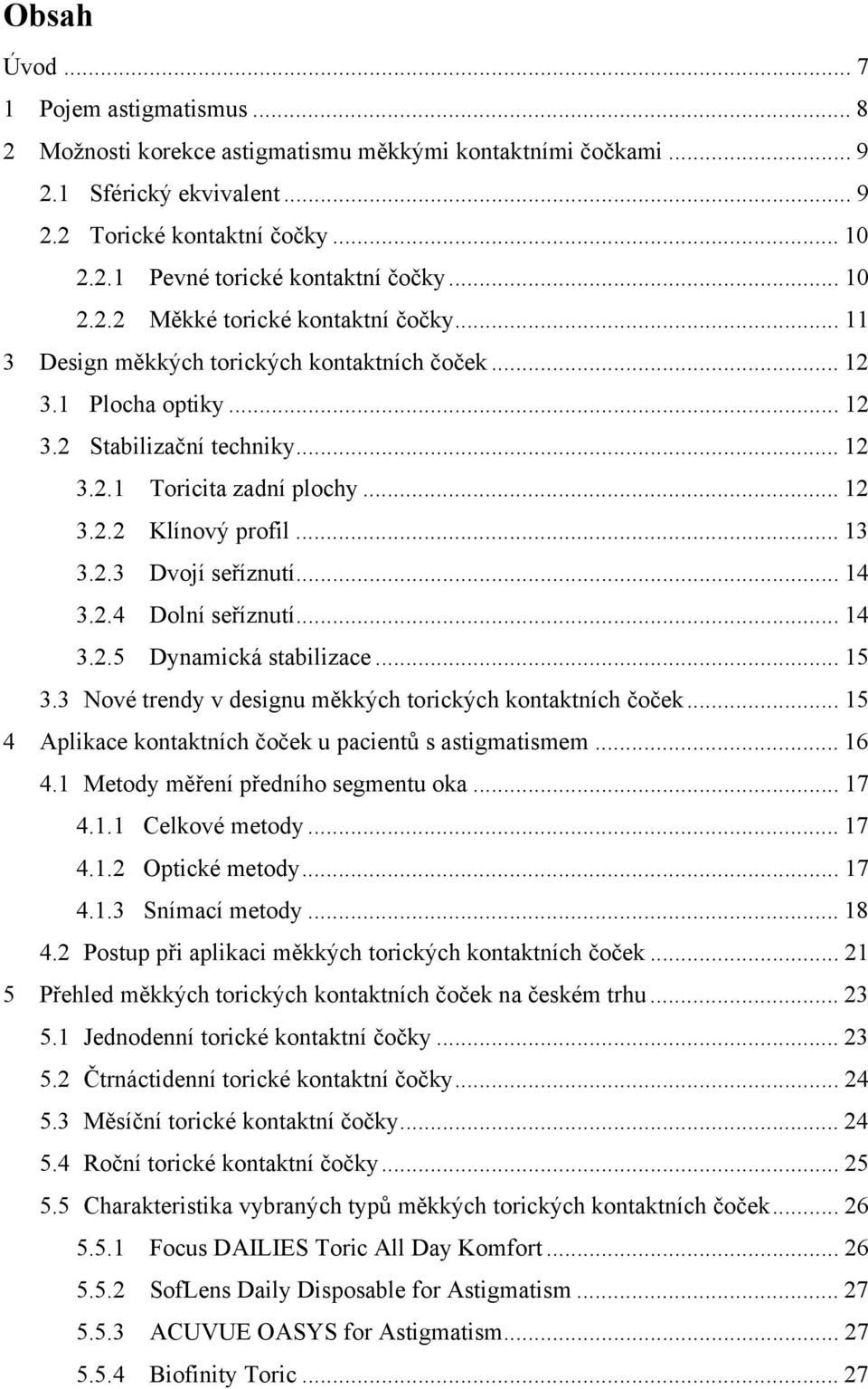 .. 13 3.2.3 Dvojí seříznutí... 14 3.2.4 Dolní seříznutí... 14 3.2.5 Dynamická stabilizace... 15 3.3 Nové trendy v designu měkkých torických kontaktních čoček.