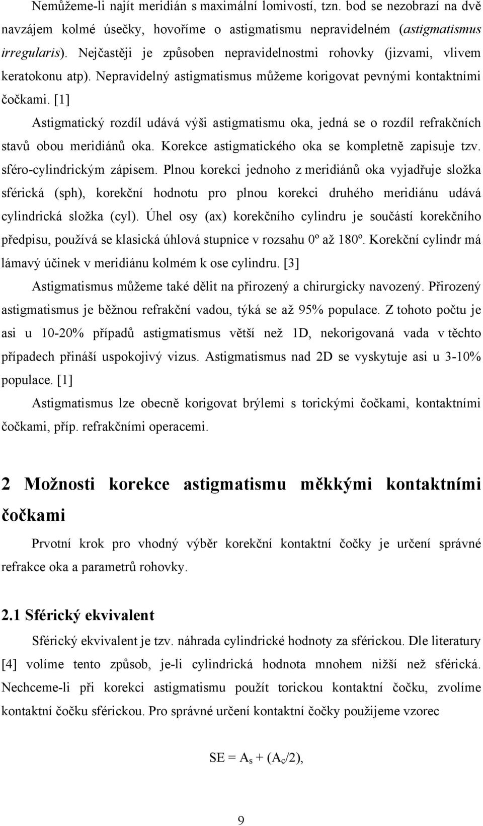 [1] Astigmatický rozdíl udává výši astigmatismu oka, jedná se o rozdíl refrakčních stavů obou meridiánů oka. Korekce astigmatického oka se kompletně zapisuje tzv. sféro-cylindrickým zápisem.