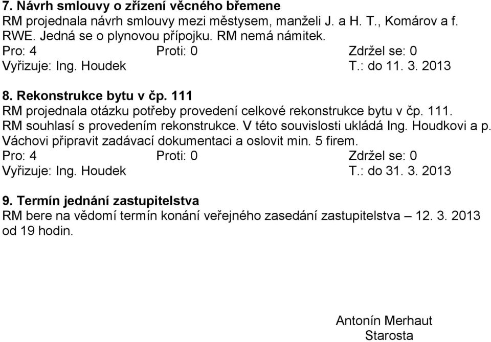 V této souvislosti ukládá Ing. Houdkovi a p. Váchovi připravit zadávací dokumentaci a oslovit min. 5 firem. Vyřizuje: Ing. Houdek T.: do 31. 3. 2013 9.