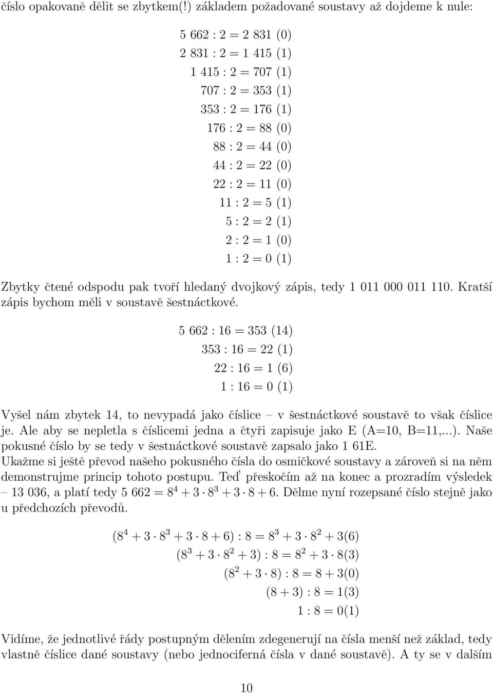 22 : 2 = 11 (0) 11 : 2 = 5 (1) 5 : 2 = 2 (1) 2 : 2 = 1 (0) 1 : 2 = 0 (1) Zbytky čtené odspodu pak tvoří hledaný dvojkový zápis, tedy 1 011 000 011 110.