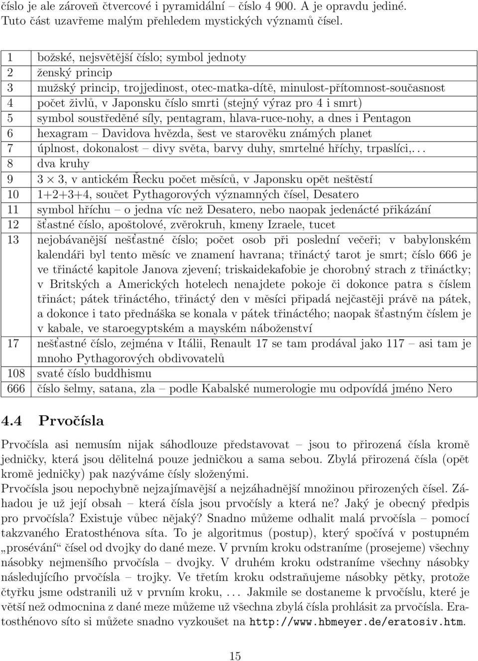 i smrt) 5 symbol soustředěné síly, pentagram, hlava-ruce-nohy, a dnes i Pentagon 6 hexagram Davidova hvězda, šest ve starověku známých planet 7 úplnost, dokonalost divy světa, barvy duhy, smrtelné