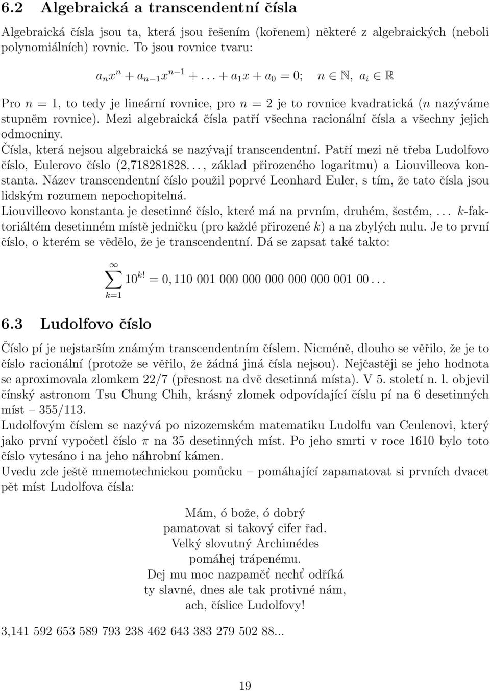 Mezi algebraická čísla patří všechna racionální čísla a všechny jejich odmocniny. Čísla, která nejsou algebraická se nazývají transcendentní.