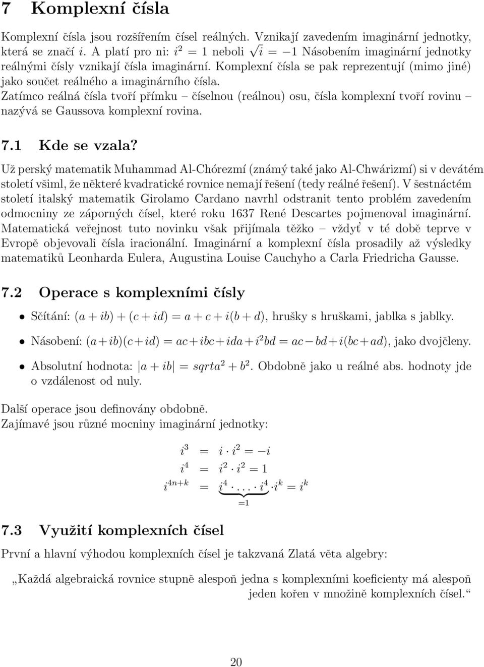 Zatímco reálná čísla tvoří přímku číselnou (reálnou) osu, čísla komplexní tvoří rovinu nazývá se Gaussova komplexní rovina. 7.1 Kde se vzala?