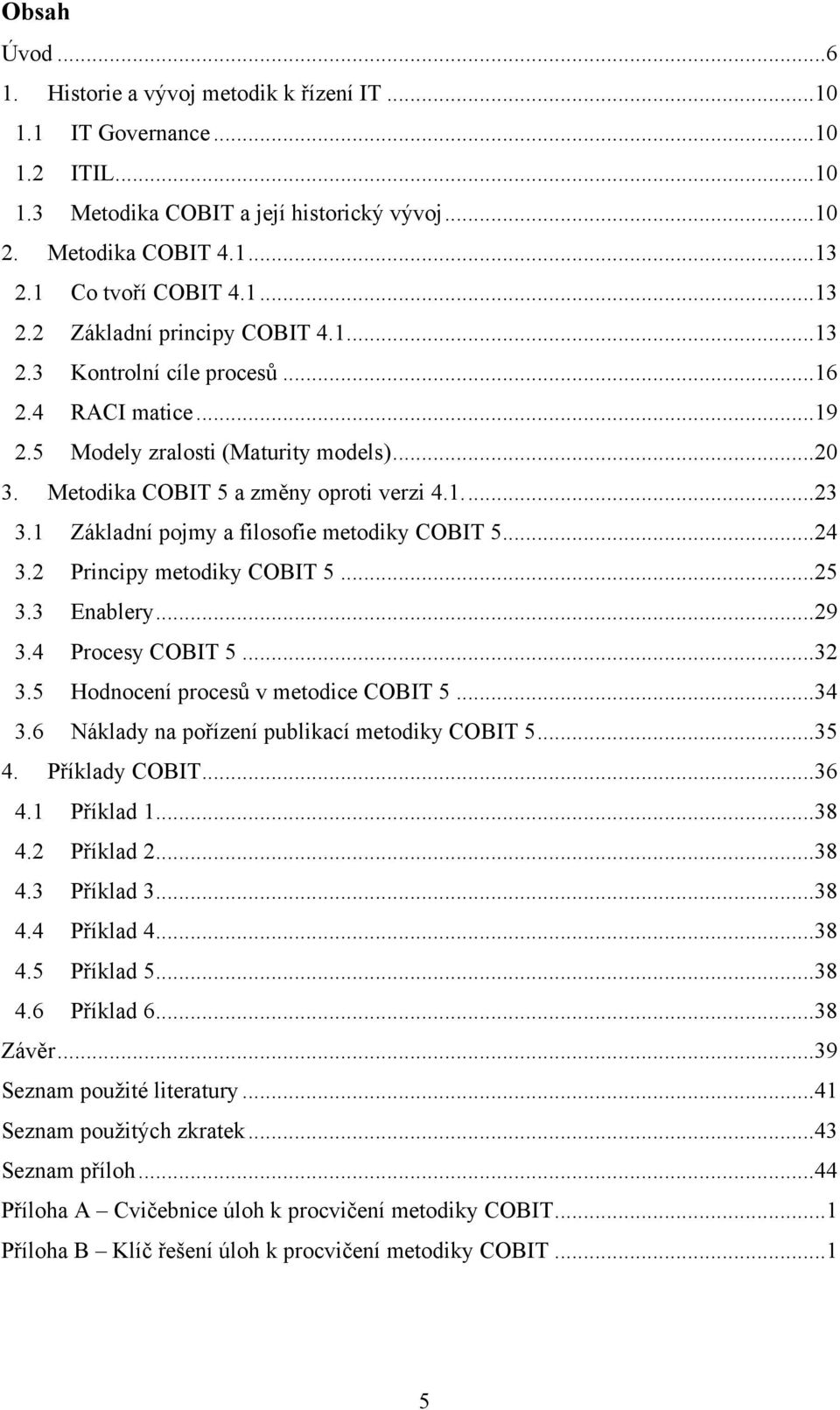 Metodika COBIT 5 a změny oproti verzi 4.1....23 3.1 Základní pojmy a filosofie metodiky COBIT 5...24 3.2 Principy metodiky COBIT 5...25 3.3 Enablery...29 3.4 Procesy COBIT 5...32 3.