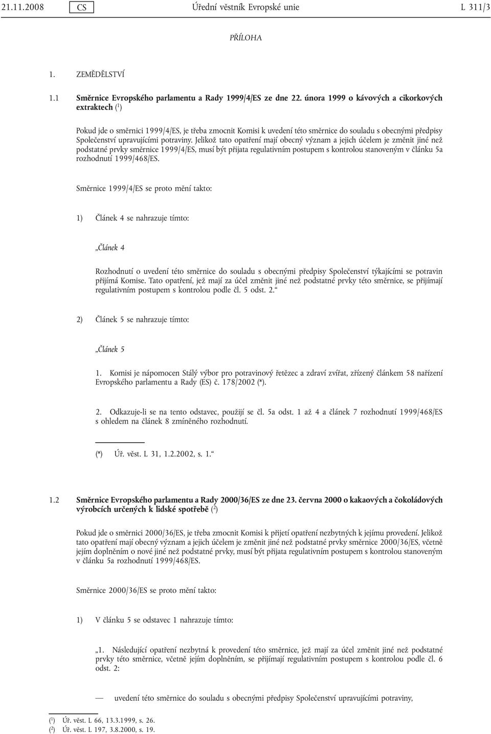 Jelikož tato opatření mají obecný význam a jejich účelem je změnit jiné než podstatné prvky směrnice 1999/4/ES, musí být přijata regulativním postupem s kontrolou stanoveným v článku 5a rozhodnutí