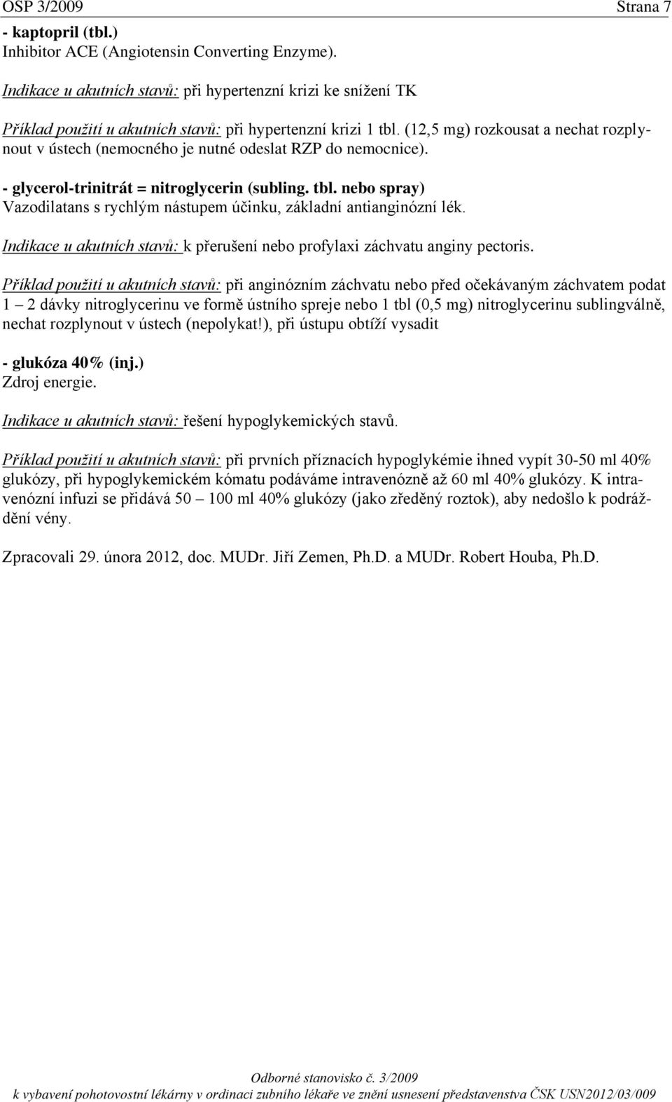 (12,5 mg) rozkousat a nechat rozplynout v ústech (nemocného je nutné odeslat RZP do nemocnice). - glycerol-trinitrát = nitroglycerin (subling. tbl.