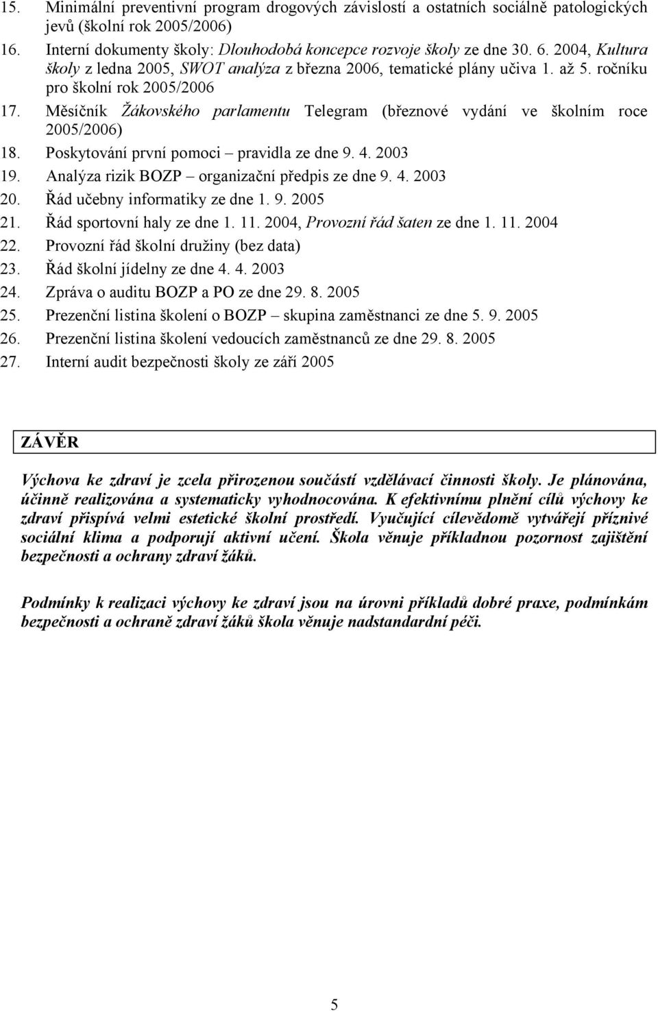 Měsíčník Žákovského parlamentu Telegram (březnové vydání ve školním roce 2005/2006) 18. Poskytování první pomoci pravidla ze dne 9. 4. 2003 19. Analýza rizik BOZP organizační předpis ze dne 9. 4. 2003 20.