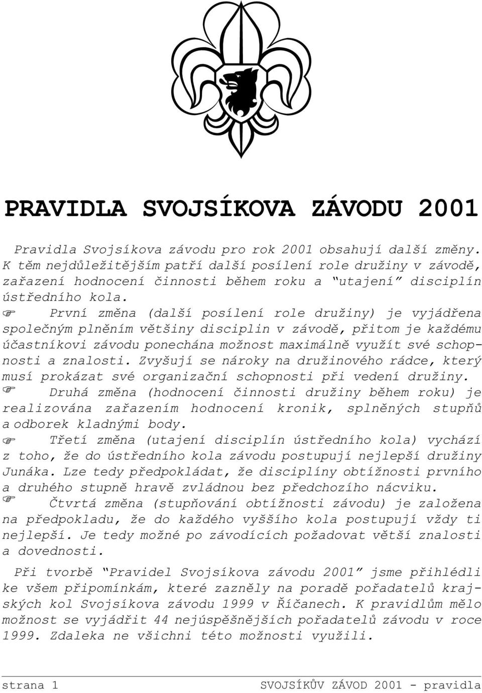 F První zmìna (další posílení role družiny) je vyjádøena spoleèným plnìním vìtšiny disciplin v závodì, pøitom je každému úèastníkovi závodu ponechána možnost maximálnì využít své schopnosti a