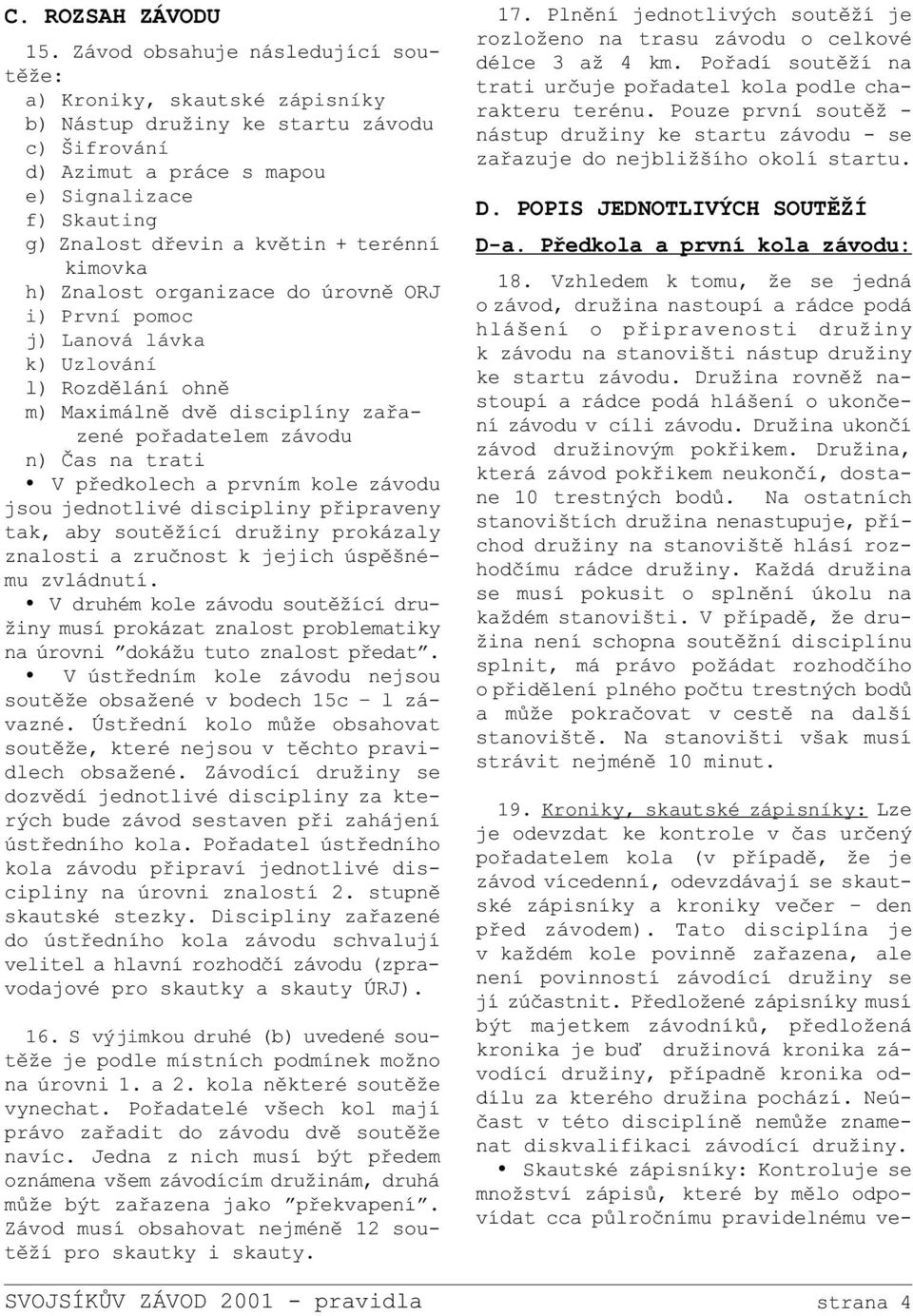 terénní kimovka h) Znalost organizace do úrovnì ORJ i) První pomoc j) Lanová lávka k) Uzlování l) Rozdìlání ohnì m) Maximálnì dvì disciplíny zaøazené poøadatelem závodu n) Èas na trati Ÿ V pøedkolech