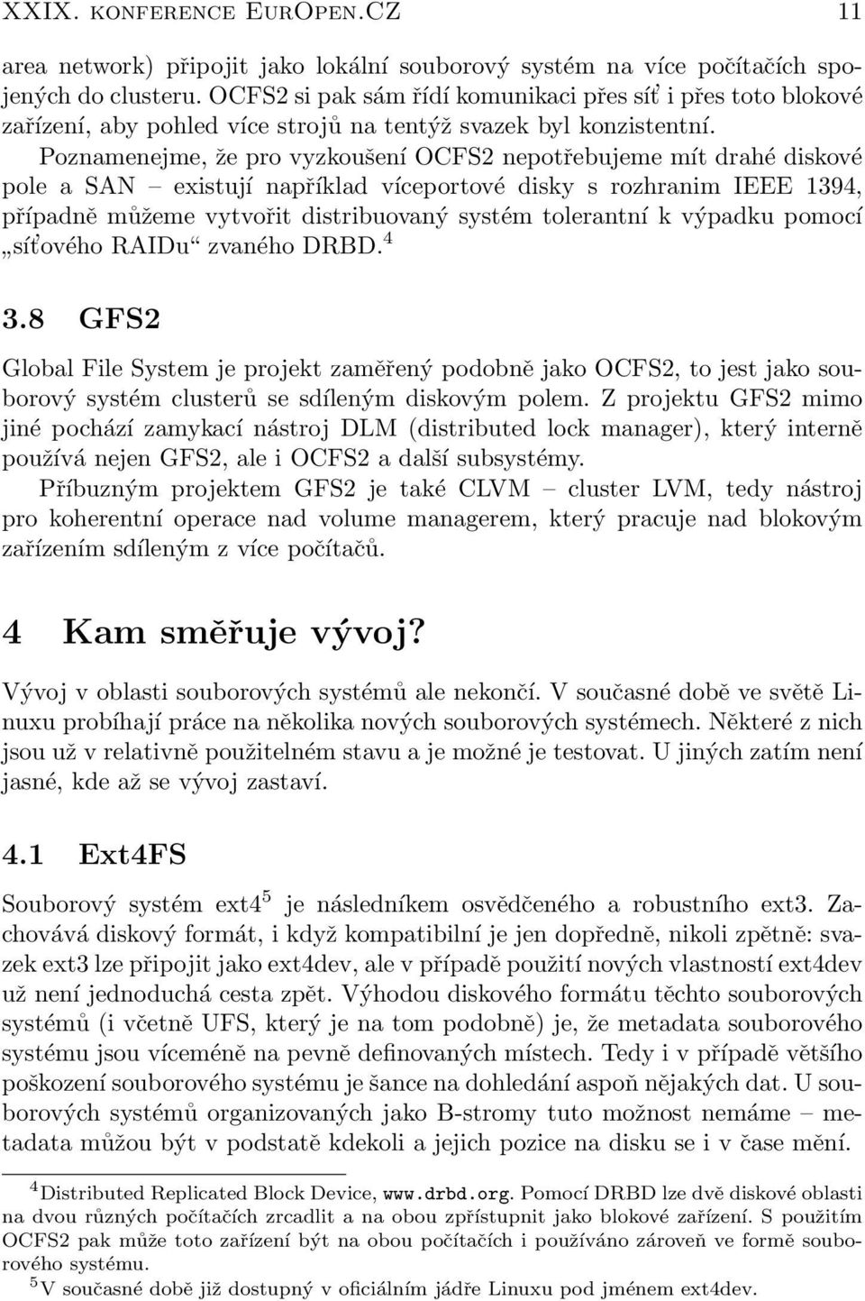 Poznamenejme, že pro vyzkoušení OCFS2 nepotřebujeme mít drahé diskové pole a SAN existují například víceportové disky s rozhranim IEEE 1394, případně můžeme vytvořit distribuovaný systém tolerantní k