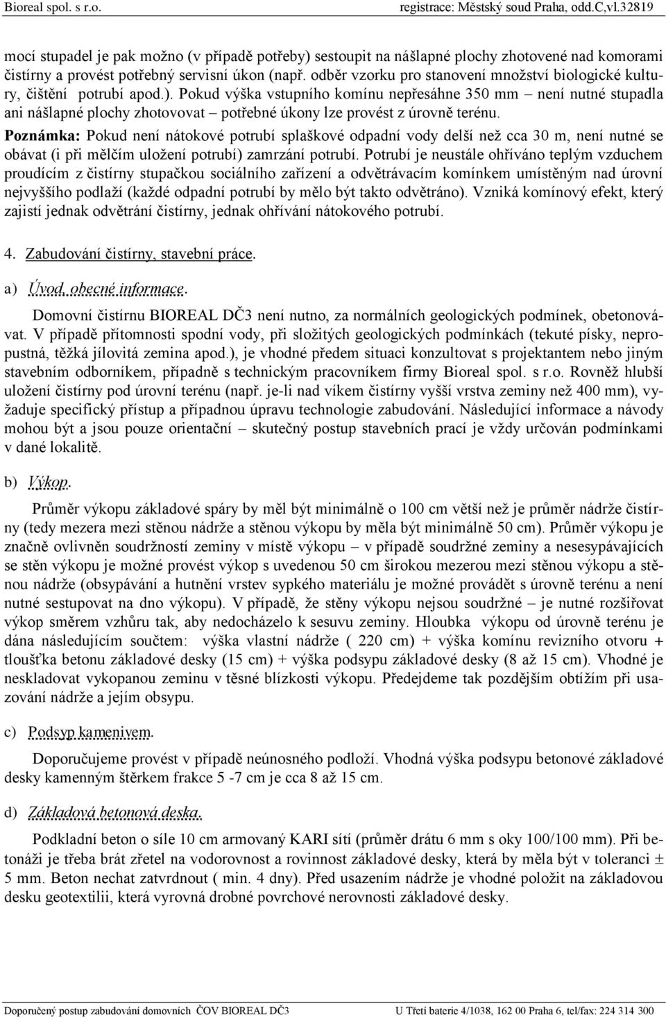 Pokud výška vstupního komínu nepřesáhne 350 mm není nutné stupadla ani nášlapné plochy zhotovovat potřebné úkony lze provést z úrovně terénu.