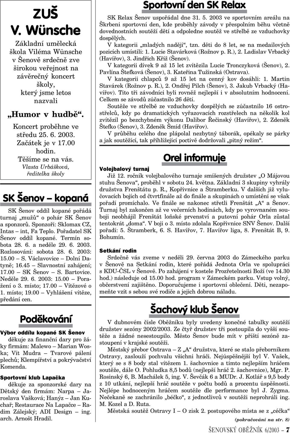 Sponzoøi: Sklomax CZ, Intas int, Fa Teplo. Poøadatel SK Šenov oddíl kopané. Termín sobota 28. 6. a nedìle 29. 6. 2003. Rozlosování: sobota 28. 6. 2003: 15.00 S. Václavovice Dolní Datynì; 16.