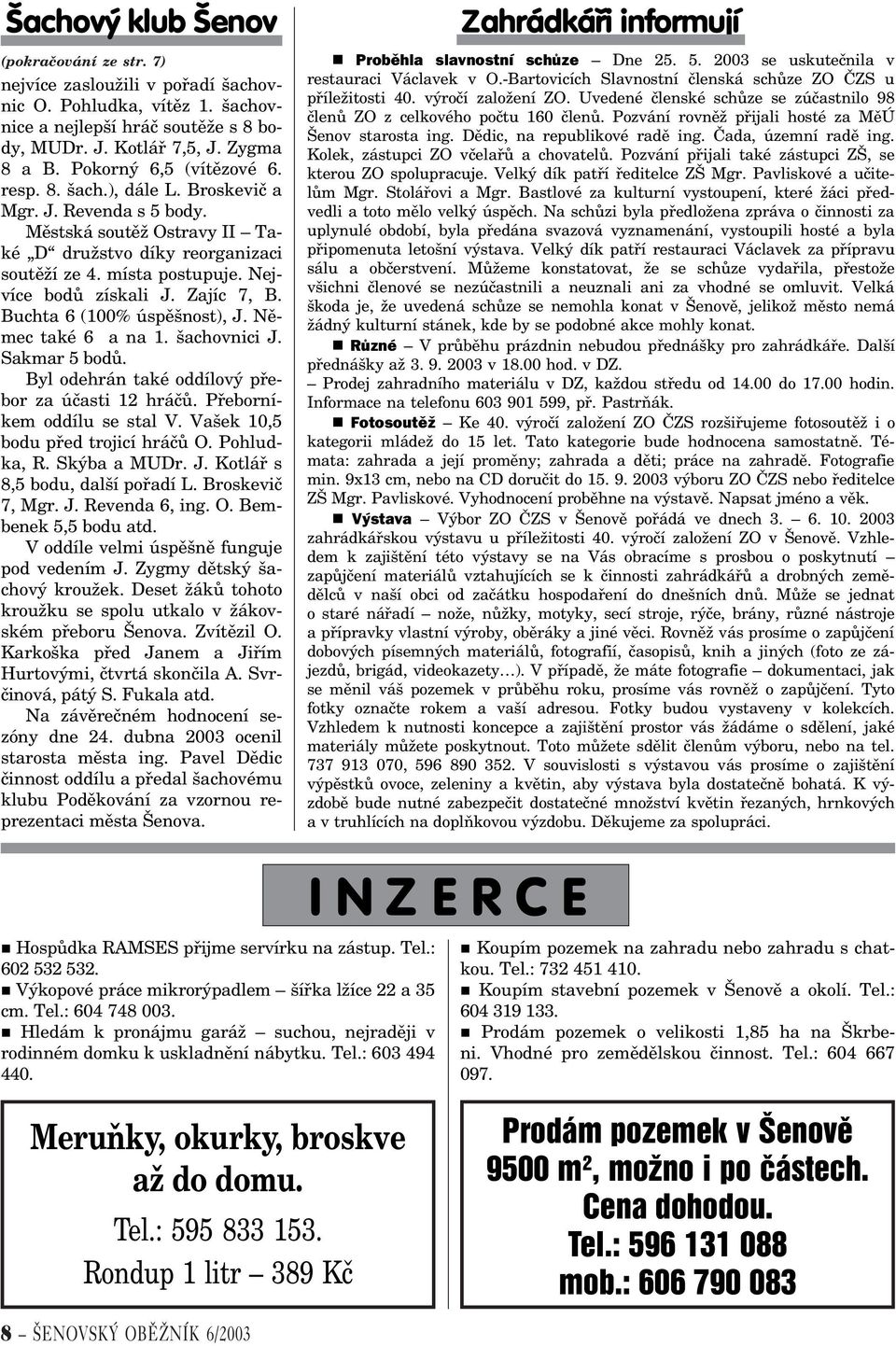 Nejvíce bodù získali J. Zajíc 7, B. Buchta 6 (100% úspìšnost), J. Nìmec také 6 a na 1. šachovnici J. Sakmar 5 bodù. Byl odehrán také oddílový pøebor za úèasti 12 hráèù. Pøeborníkem oddílu se stal V.