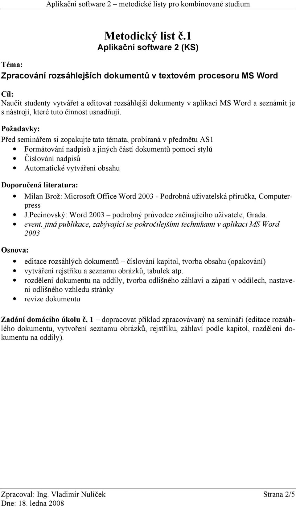 Před seminářem si zopakujte tato témata, probíraná v předmětu AS1 Formátování nadpisů a jiných částí dokumentů pomocí stylů Číslování nadpisů Automatické vytváření obsahu Milan Brož: Microsoft Office